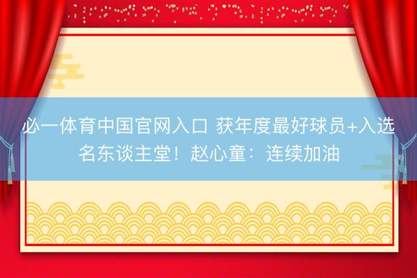 必一体育中国官网入口 获年度最好球员+入选名东谈主堂！赵心童：连续加油