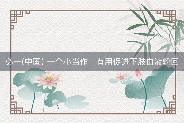 必一(中国) 一个小当作　有用促进下肢血液轮回