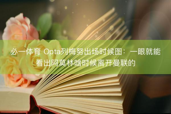 必一体育 Opta列梅努出场时候图：一眼就能看出阿莫林啥时候离开曼联的