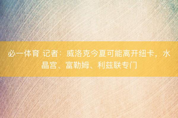 必一体育 记者:威洛克今夏可能离开纽卡,水晶宫、富勒姆、利兹联专门