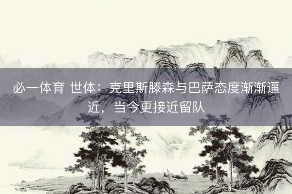 必一体育 世体：克里斯滕森与巴萨态度渐渐逼近，当今更接近留队
