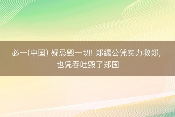 必一(中国) 疑忌毁一切! 郑繻公凭实力救郑， 也凭吞吐毁了郑国