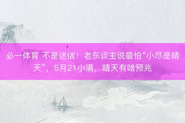 必一体育 不是迷信！老东谈主说最怕“小尽是晴天”，5月21小满，晴天有啥预兆