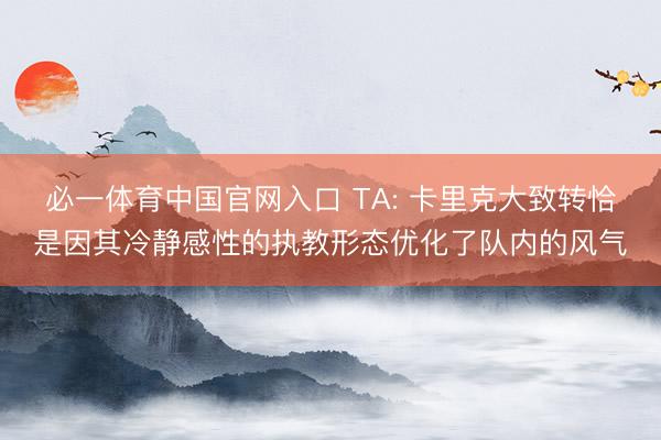 必一体育中国官网入口 TA: 卡里克大致转恰是因其冷静感性的执教形态优化了队内的风气