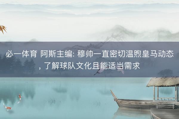 必一体育 阿斯主编: 穆帅一直密切温煦皇马动态， 了解球队文化且能适当需求