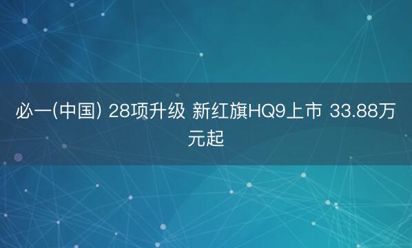 必一(中国) 28项升级 新红旗HQ9上市 33.88万元起