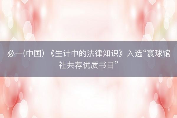 必一(中国) 《生计中的法律知识》入选“寰球馆社共荐优质书目”