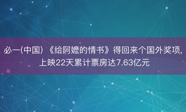 必一(中国) 《给阿嬷的情书》得回来个国外奖项， 上映22天累计票房达7.63亿元
