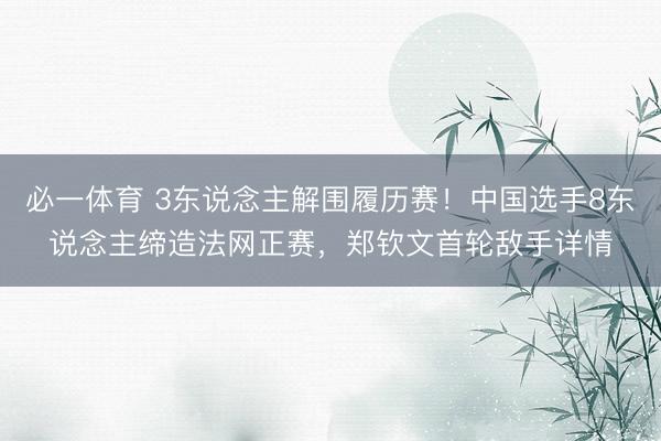 必一体育 3东说念主解围履历赛！中国选手8东说念主缔造法网正赛，郑钦文首轮敌手详情