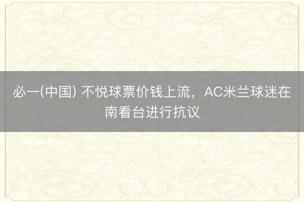 必一(中国) 不悦球票价钱上流，AC米兰球迷在南看台进行抗议