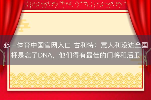 必一体育中国官网入口 古利特：意大利没进全国杯是忘了DNA，他们得有最佳的门将和后卫