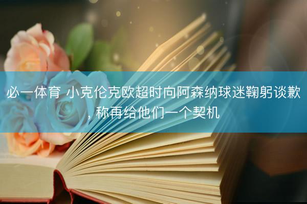 必一体育 小克伦克欧超时向阿森纳球迷鞠躬谈歉， 称再给他们一个契机