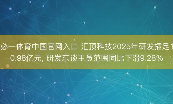 必一体育中国官网入口 汇顶科技2025年研发插足10.98亿元， 研发东谈主员范围同比下滑9.28%
