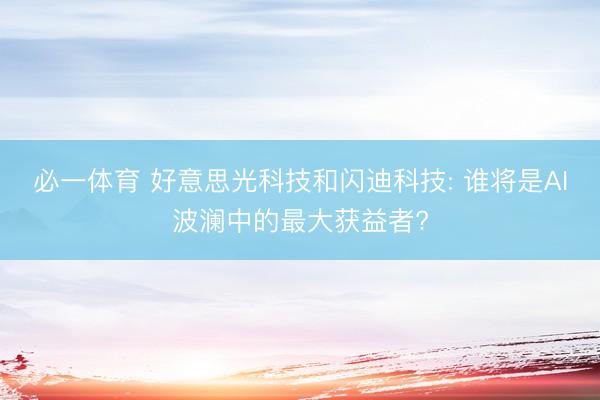 必一体育 好意思光科技和闪迪科技: 谁将是AI波澜中的最大获益者?