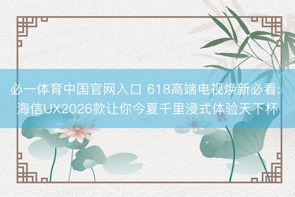 必一体育中国官网入口 618高端电视焕新必看: 海信UX2026款让你今夏千里浸式体验天下杯
