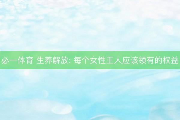 必一体育 生养解放: 每个女性王人应该领有的权益