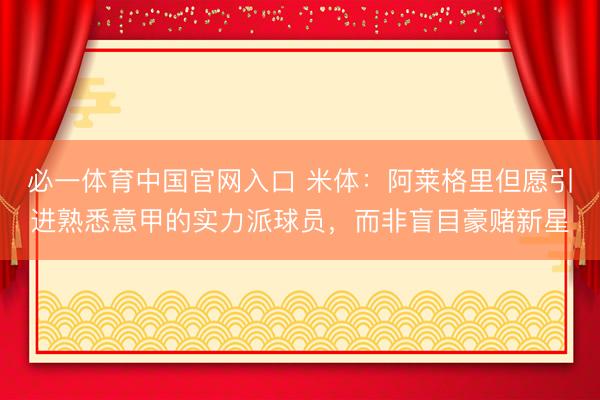 必一体育中国官网入口 米体：阿莱格里但愿引进熟悉意甲的实力派球员，而非盲目豪赌新星