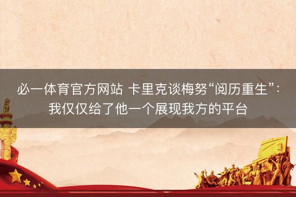 必一体育官方网站 卡里克谈梅努“阅历重生”：我仅仅给了他一个展现我方的平台