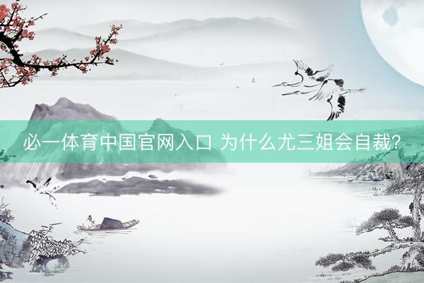 必一体育中国官网入口 为什么尤三姐会自裁？