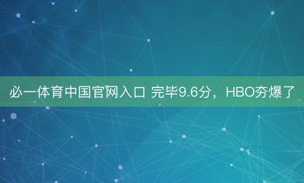 必一体育中国官网入口 完毕9.6分，HBO夯爆了
