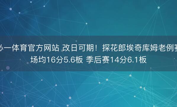 必一体育官方网站 改日可期！探花郎埃奇库姆老例赛场均16分5.6板 季后赛14分6.1板
