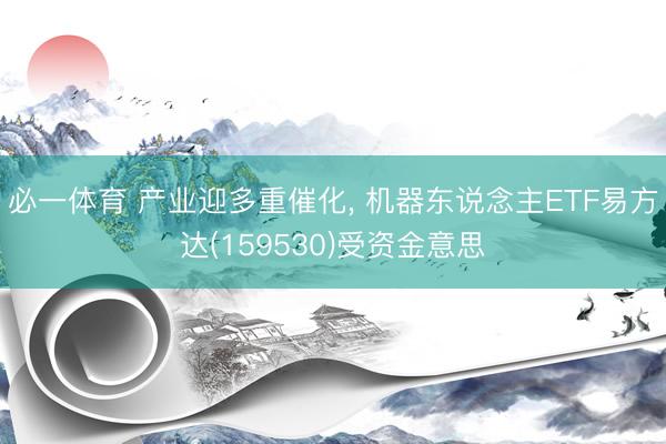 必一体育 产业迎多重催化， 机器东说念主ETF易方达(159530)受资金意思
