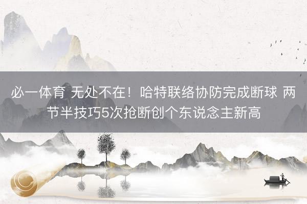 必一体育 无处不在！哈特联络协防完成断球 两节半技巧5次抢断创个东说念主新高