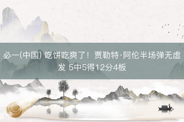 必一(中国) 吃饼吃爽了！贾勒特·阿伦半场弹无虚发 5中5得12分4板
