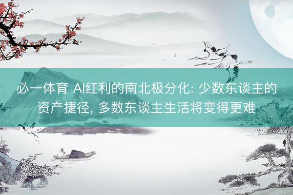 必一体育 AI红利的南北极分化: 少数东谈主的资产捷径, 多数东谈主生活将变得更难