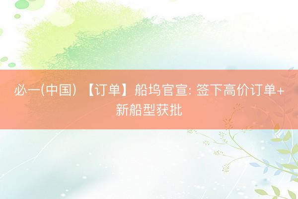 必一(中国) 【订单】船坞官宣: 签下高价订单+新船型获批