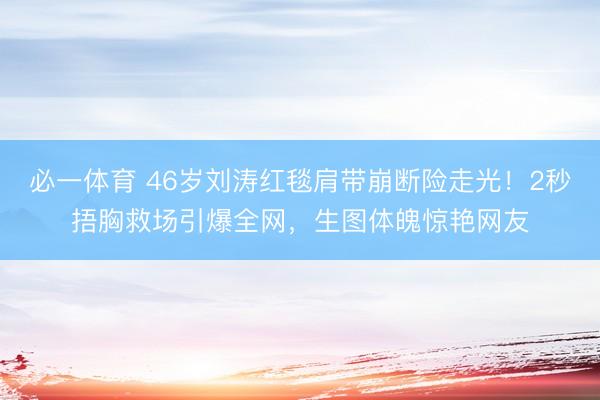 必一体育 46岁刘涛红毯肩带崩断险走光！2秒捂胸救场引爆全网，生图体魄惊艳网友