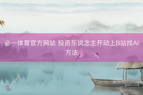 必一体育官方网站 投资东说念主开动上B站找AI方法