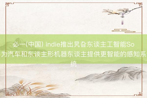 必一(中国) indie推出旯旮东谈主工智能SoC 为汽车和东谈主形机器东谈主提供更智能的感知系统