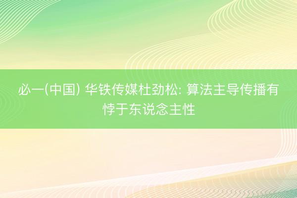 必一(中国) 华铁传媒杜劲松: 算法主导传播有悖于东说念主性