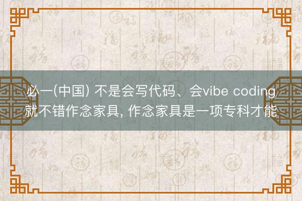 必一(中国) 不是会写代码、会vibe coding就不错作念家具， 作念家具是一项专科才能