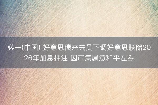 必一(中国) 好意思债来去员下调好意思联储2026年加息押注 因市集属意和平左券