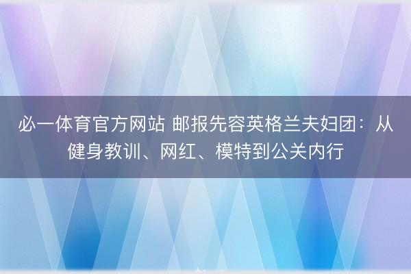 必一体育官方网站 邮报先容英格兰夫妇团：从健身教训、网红、模特到公关内行