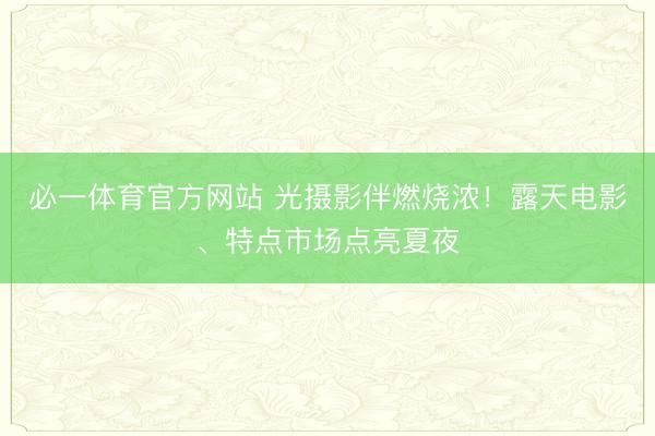 必一体育官方网站 光摄影伴燃烧浓！露天电影、特点市场点亮夏夜