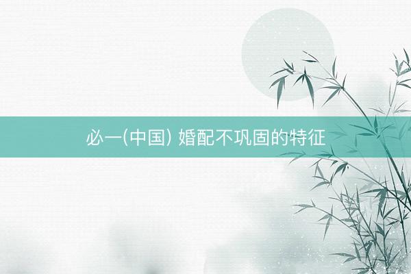 必一(中国) 婚配不巩固的特征