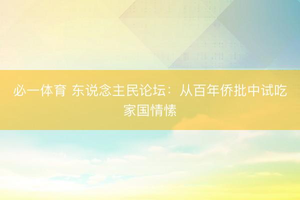 必一体育 东说念主民论坛：从百年侨批中试吃家国情愫