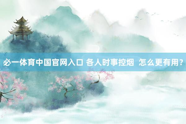 必一体育中国官网入口 各人时事控烟  怎么更有用？