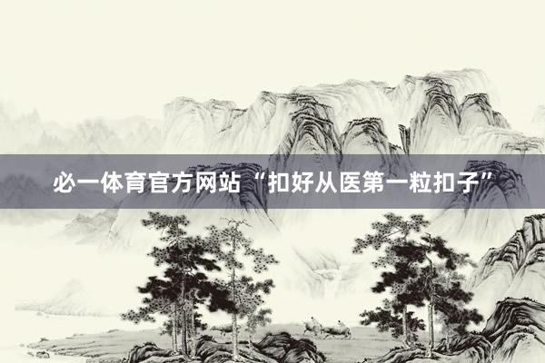 必一体育官方网站 “扣好从医第一粒扣子”