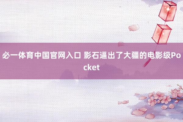 必一体育中国官网入口 影石逼出了大疆的电影级Pocket